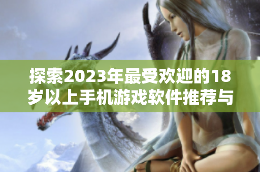 探索2023年最受欢迎的18岁以上手机游戏软件推荐与评测