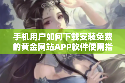 手机用户如何下载安装免费的黄金网站APP软件使用指南