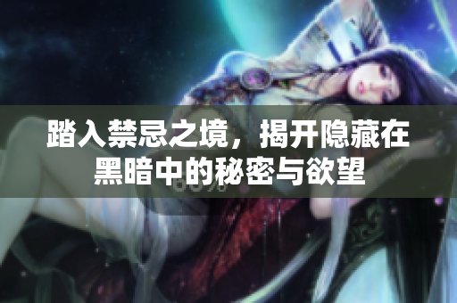 踏入禁忌之境，揭开隐藏在黑暗中的秘密与欲望