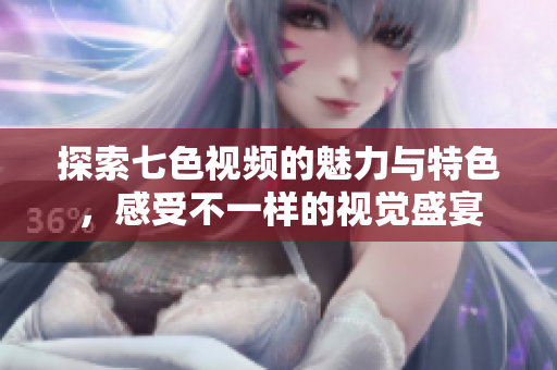 探索七色视频的魅力与特色，感受不一样的视觉盛宴