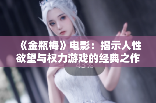 《金瓶梅》电影：揭示人性欲望与权力游戏的经典之作