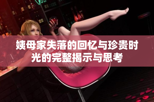姨母家失落的回忆与珍贵时光的完整揭示与思考