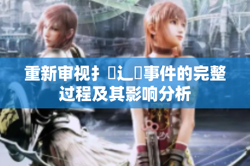 重新审视扌喿辶畐事件的完整过程及其影响分析