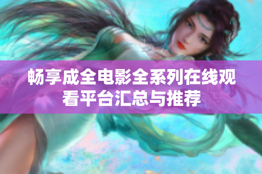 畅享成全电影全系列在线观看平台汇总与推荐