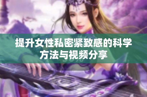 提升女性私密紧致感的科学方法与视频分享
