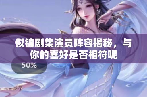 似锦剧集演员阵容揭秘，与你的喜好是否相符呢