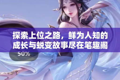 探索上位之路，鲜为人知的成长与蜕变故事尽在笔趣阁！