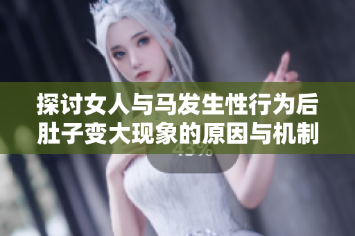 探讨女人与马发生性行为后肚子变大现象的原因与机制分析
