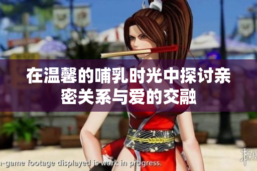 在温馨的哺乳时光中探讨亲密关系与爱的交融