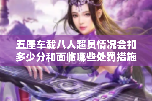 五座车载八人超员情况会扣多少分和面临哪些处罚措施