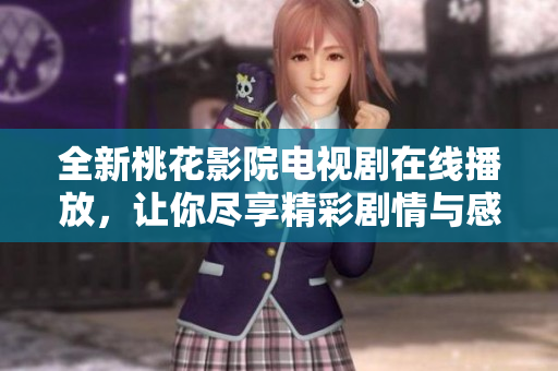 全新桃花影院电视剧在线播放，让你尽享精彩剧情与感人瞬间