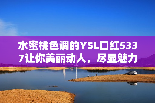 水蜜桃色调的YSL口红5337让你美丽动人，尽显魅力