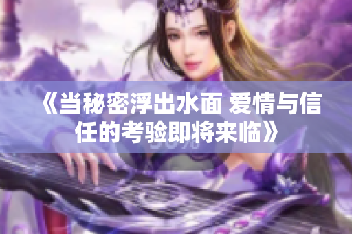 《当秘密浮出水面 爱情与信任的考验即将来临》