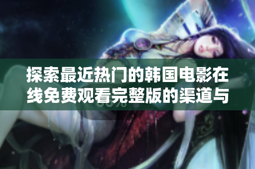 探索最近热门的韩国电影在线免费观看完整版的渠道与平台