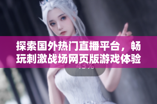探索国外热门直播平台，畅玩刺激战场网页版游戏体验