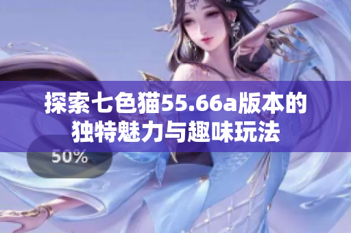 探索七色猫55.66a版本的独特魅力与趣味玩法