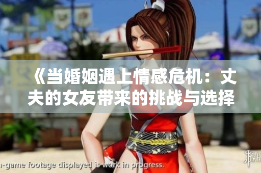 《当婚姻遇上情感危机：丈夫的女友带来的挑战与选择》