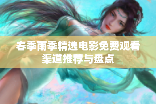 春季雨季精选电影免费观看渠道推荐与盘点