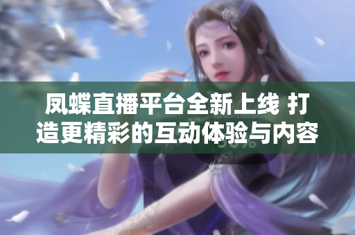 凤蝶直播平台全新上线 打造更精彩的互动体验与内容分享
