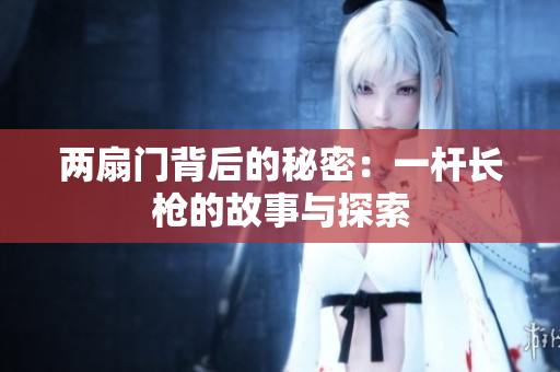 两扇门背后的秘密：一杆长枪的故事与探索