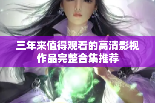 三年来值得观看的高清影视作品完整合集推荐