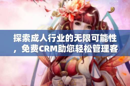 探索成人行业的无限可能性，免费CRM助您轻松管理客户关系
