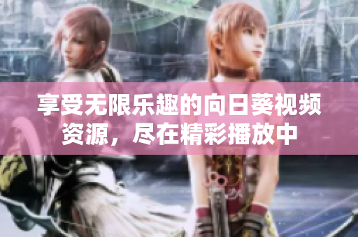 享受无限乐趣的向日葵视频资源，尽在精彩播放中