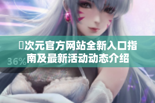 囧次元官方网站全新入口指南及最新活动动态介绍