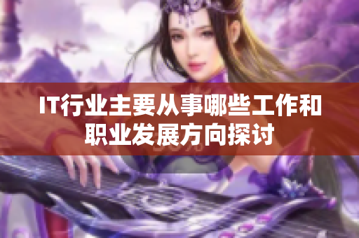 IT行业主要从事哪些工作和职业发展方向探讨