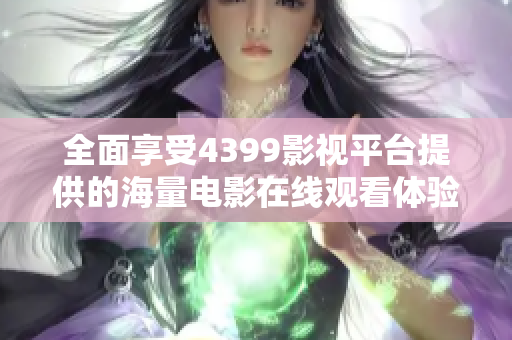 全面享受4399影视平台提供的海量电影在线观看体验