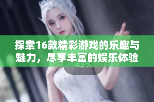 探索16款精彩游戏的乐趣与魅力，尽享丰富的娱乐体验与挑战
