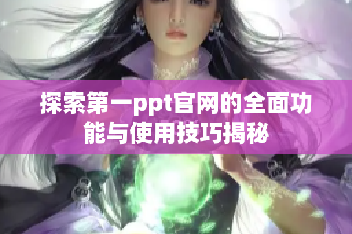 探索第一ppt官网的全面功能与使用技巧揭秘