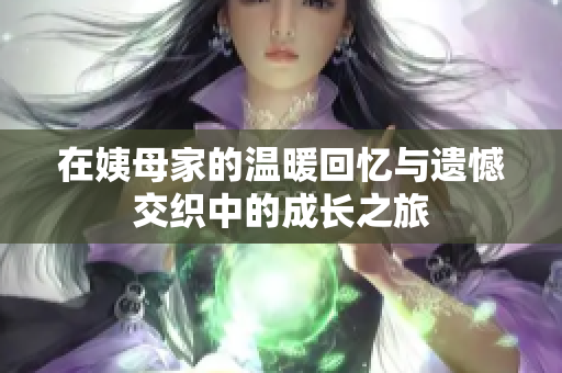 在姨母家的温暖回忆与遗憾交织中的成长之旅