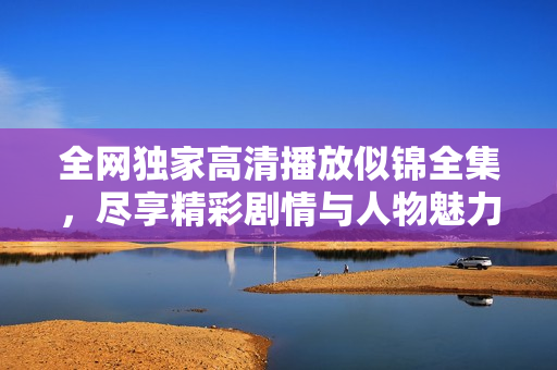 全网独家高清播放似锦全集，尽享精彩剧情与人物魅力！