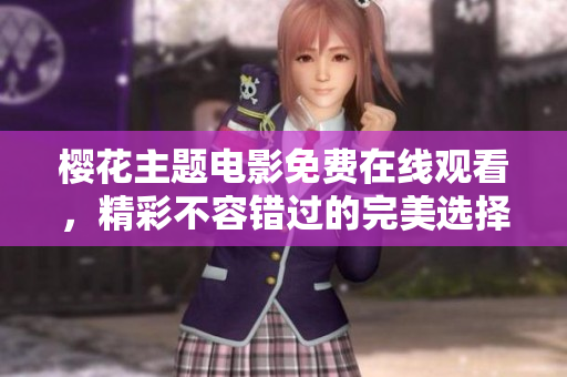 樱花主题电影免费在线观看，精彩不容错过的完美选择