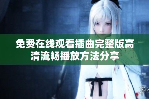 免费在线观看插曲完整版高清流畅播放方法分享
