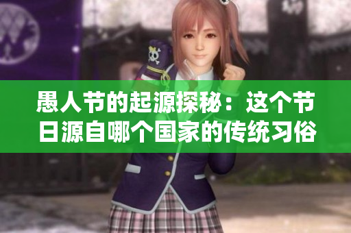 愚人节的起源探秘：这个节日源自哪个国家的传统习俗