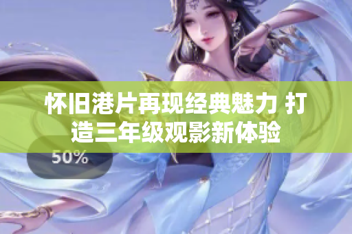 怀旧港片再现经典魅力 打造三年级观影新体验
