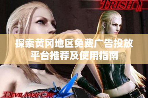 探索黄冈地区免费广告投放平台推荐及使用指南