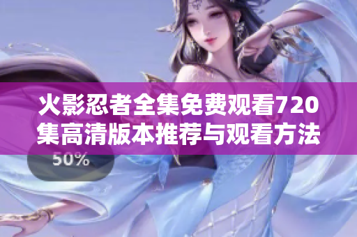 火影忍者全集免费观看720集高清版本推荐与观看方法