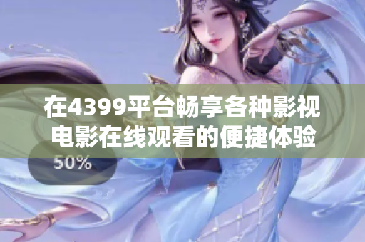 在4399平台畅享各种影视电影在线观看的便捷体验