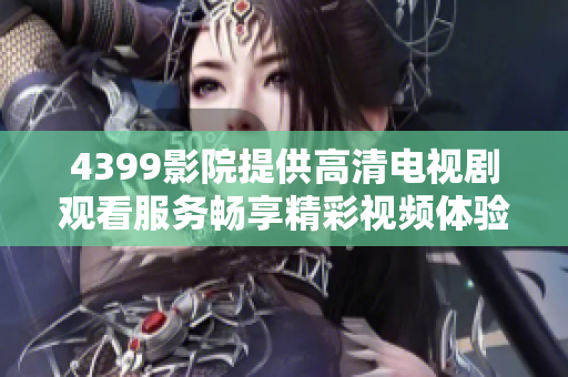 4399影院提供高清电视剧观看服务畅享精彩视频体验