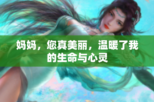 妈妈，您真美丽，温暖了我的生命与心灵