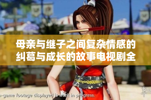 母亲与继子之间复杂情感的纠葛与成长的故事电视剧全新上线