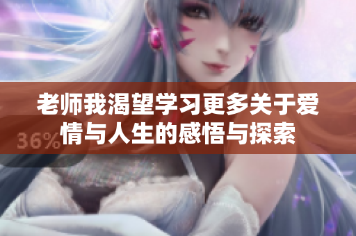 老师我渴望学习更多关于爱情与人生的感悟与探索