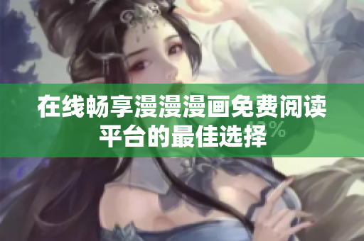 在线畅享漫漫漫画免费阅读平台的最佳选择