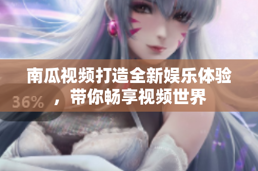南瓜视频打造全新娱乐体验，带你畅享视频世界
