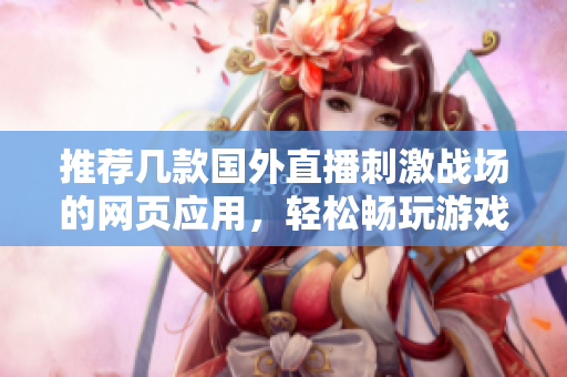 推荐几款国外直播刺激战场的网页应用，轻松畅玩游戏