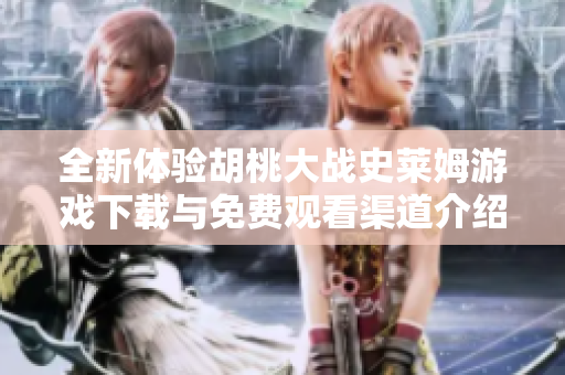 全新体验胡桃大战史莱姆游戏下载与免费观看渠道介绍