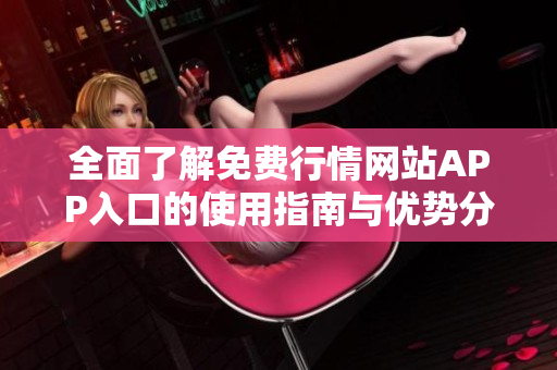 全面了解免费行情网站APP入口的使用指南与优势分析